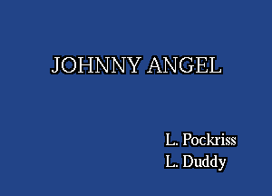 J OHNNY ANGEL

L. Pockriss
L. Duddy