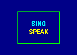 SING
SPEAK