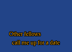Other fellows

call me up for a date