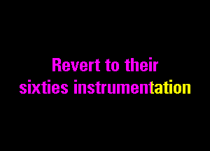 Revert to their

sixties instrumentation
