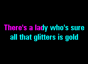 There's a lady who's sure

all that glitters is gold