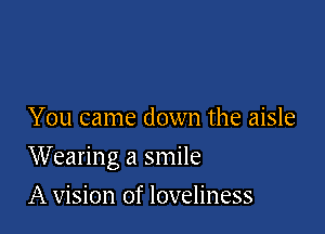 You came down the aisle

Wearing a smile

A vision of loveliness