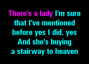 There's a lady I'm sure
that I've mentioned
before yes I did, yes

And she's buying
a stairway to heaven