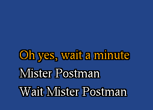 Oh yes, wait a minute

Mister Postman
Wait Mister Postman
