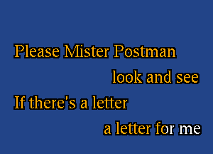 Please Mister Postman
look and see

If there's a letter

a letter for me