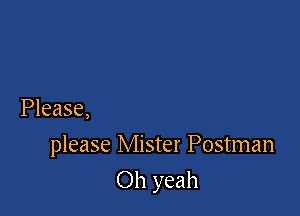 Please,

please Mister Postman

Oh yeah