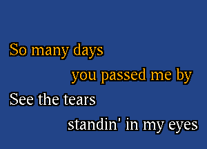 So many days

you passed me by

See the tears
standin' in my eyes