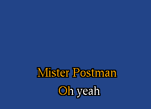 Mister Postman

Oh yeah