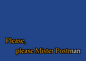 Please,

please Mister Postman