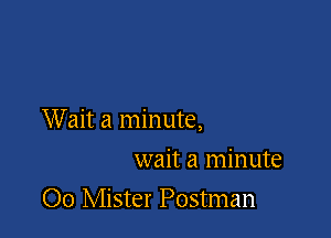 Wait a minute,

wait a minute
00 Mister Postman