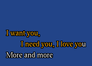 I want you,

I need you, I love you

More and more