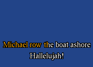 Michael row the boat ashore

Hallelujah!