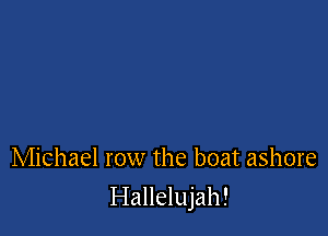 Michael row the boat ashore

Hallelujah!