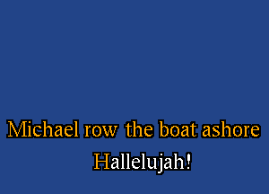 Michael row the boat ashore

Hallelujah!