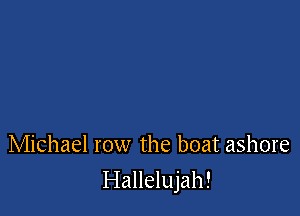 Michael row the boat ashore

Hallelujah!