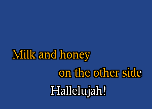 Milk and honey

on the other side
Hallelujah!