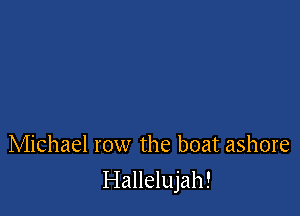 Michael row the boat ashore

Hallelujah!