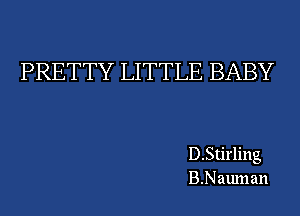 PRETTY LITTLE BABY

D.Stirling
B.Nauman