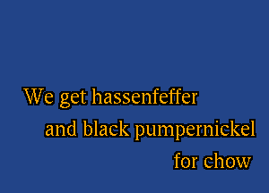 We get hassenfeffer

and black pumpernickel
for chow