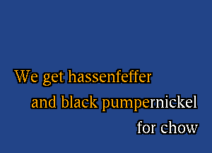 We get hassenfeffer

and black pumpemickel

for Chow