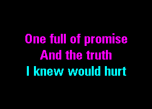 One full of promise

And the truth
I knew would hurt