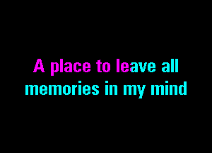 A place to leave all

memories in my mind