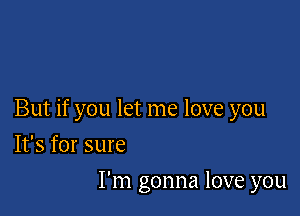 But if you let me love you

It's for sure
I'm gonna love you