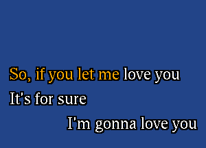 So, if you let me love you

It's for sure
I'm gonna love you