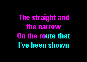 The straight and
the narrow

0n the route that
I've been shown