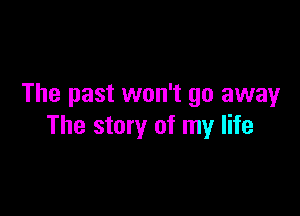 The past won't go away

The story of my life