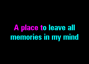 A place to leave all

memories in my mind