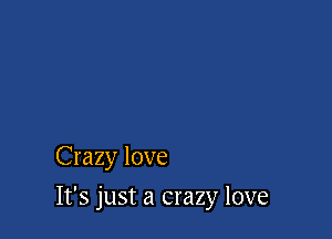 Crazy love

It's just a crazy love