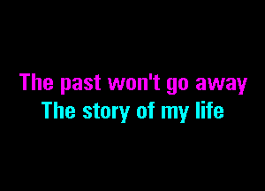 The past won't go away

The story of my life