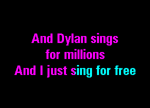 And Dylan sings

for millions
And I just sing for free