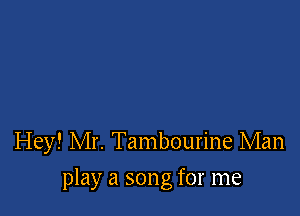 Hey! Mr. Tambourine Man

play a song for me