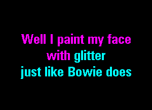 Well I paint my face

with glitter
iust like Bowie does