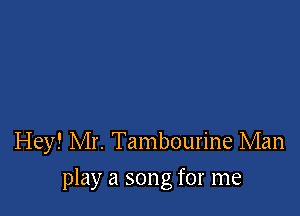 Hey! Mr. Tambourine Man

play a song for me