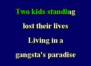 Two kids standing

lost their lives
Living in a

gangsta's paradise