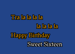 Tra la la la la
la la la la

Happy Birthday

Sweet Sixteen