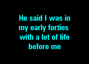 He said I was in
my early forties

with a lot of life
before me