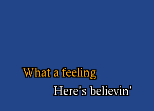 What a feeling

Here's believin'