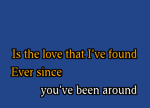 Is the love that I've found
Ever since

you've been around