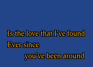 Is the love that I've found
Ever since

you've been around