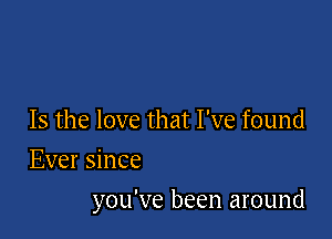 Is the love that I've found
Ever since

you've been around