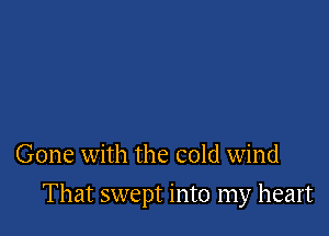 Gone with the cold wind

That swept into my heart