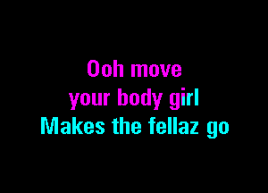 Ooh move

your body girl
Makes the fellaz go