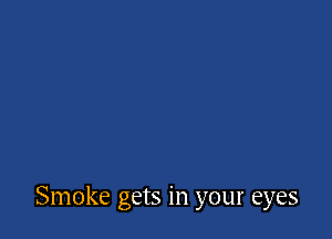 Smoke gets in your eyes