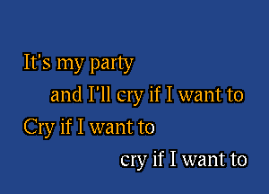 It's my party
and I'll cry if I want to

Cry if I want to
cry if I want to