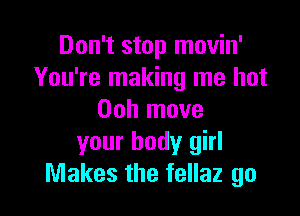 Don't stop movin'
You're making me hot

Ooh move
your body girl
Makes the fellaz go