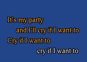 It's my party
and I'll cry if I want to

Cry if I want to
cry if I want to